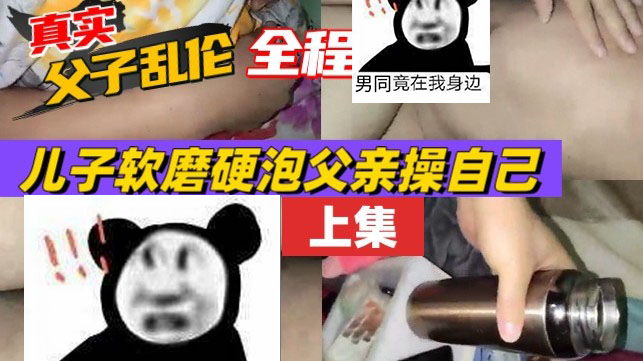 真实父子，全程对白，儿子半夜偷吃爸爸下面，软磨硬泡终于说服爸爸C自己[583M]