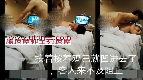 熊按摩师按摩客人屁股，按着按着就进去了，客人来不及阻止[334M]