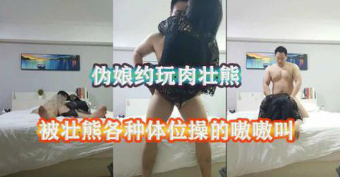 僞娘約玩肉壯熊，被壯熊各種體位猛C，C的嗷嗷叫[96M]