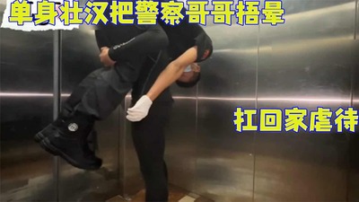 【完整版】單身壯漢把警察哥哥捂暈扛回家虐待[89M]
