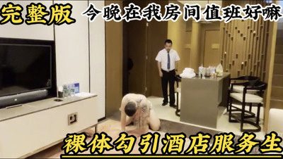网黄奶豆酒店果体勾引送浴巾的服务生，让服务生今晚在我的房间值班，服务好了还可以给小费[94M]